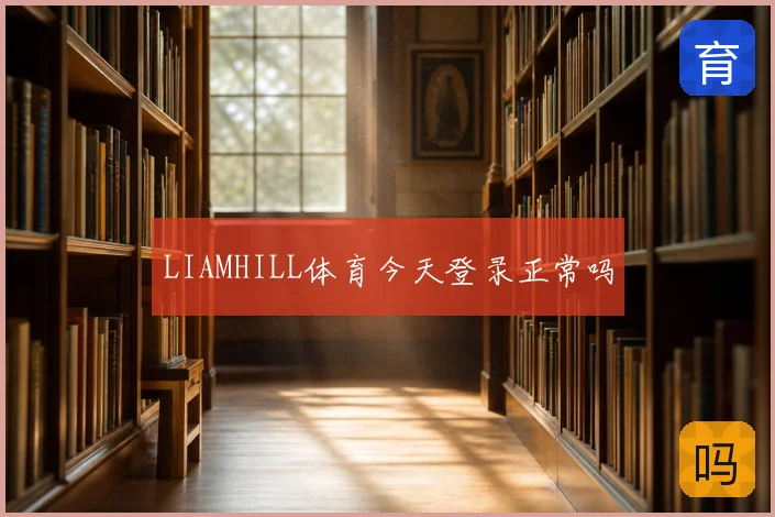 LIAMHILL体育今天登录正常吗
