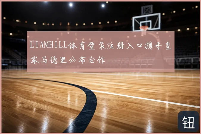 LIAMHILL体育登录注册入口携手皇家马德里公布合作