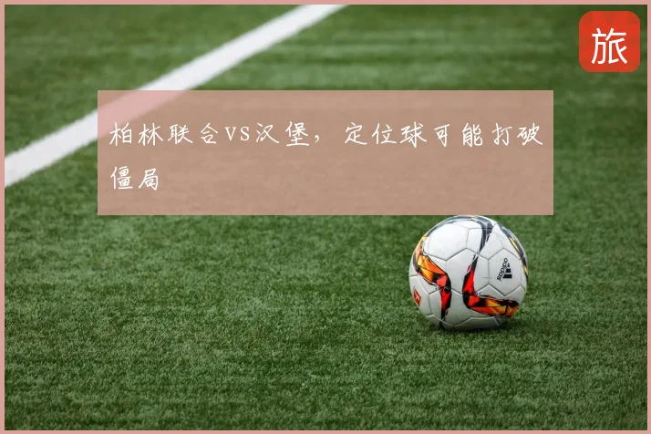 柏林联合vs汉堡，定位球可能打破僵局
