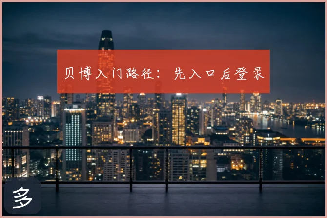 贝博入门路径：先入口后登录