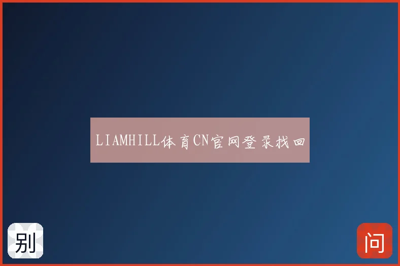 LIAMHILL体育CN官网登录找回