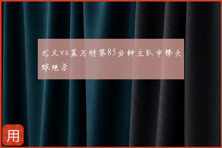 尤文vs莱万特第85分钟主队中锋头球绝杀